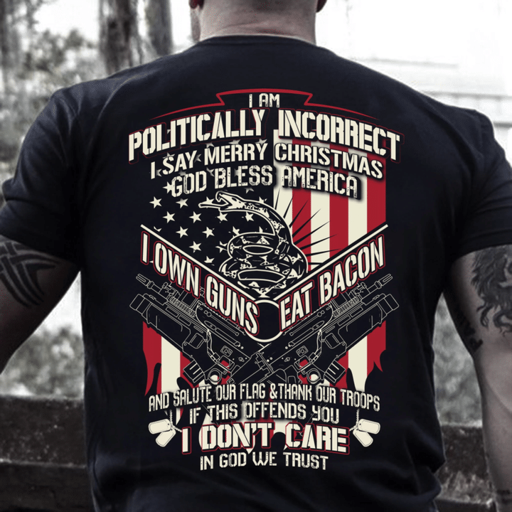 Veteran Shirt, I Am Politically Incorrect I Say Merry Christmas, God Bless America, I Own Guns Eat Bacon T-Shirt - Spreadstores
