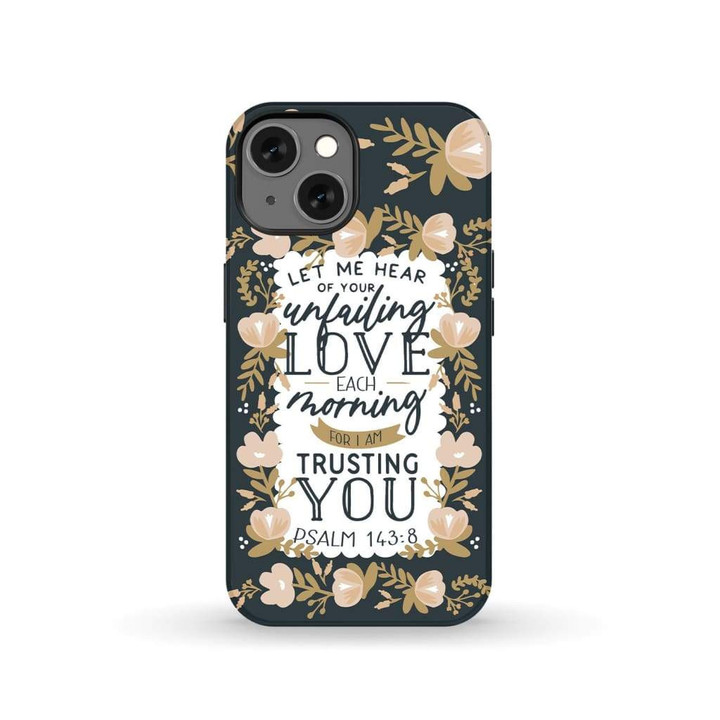 Bible Verse phone case: Psalm 143:84 Let me hear of your unfailing love each morning
