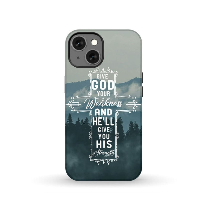 Give God your weakness and He will give you His strength Christian phone case