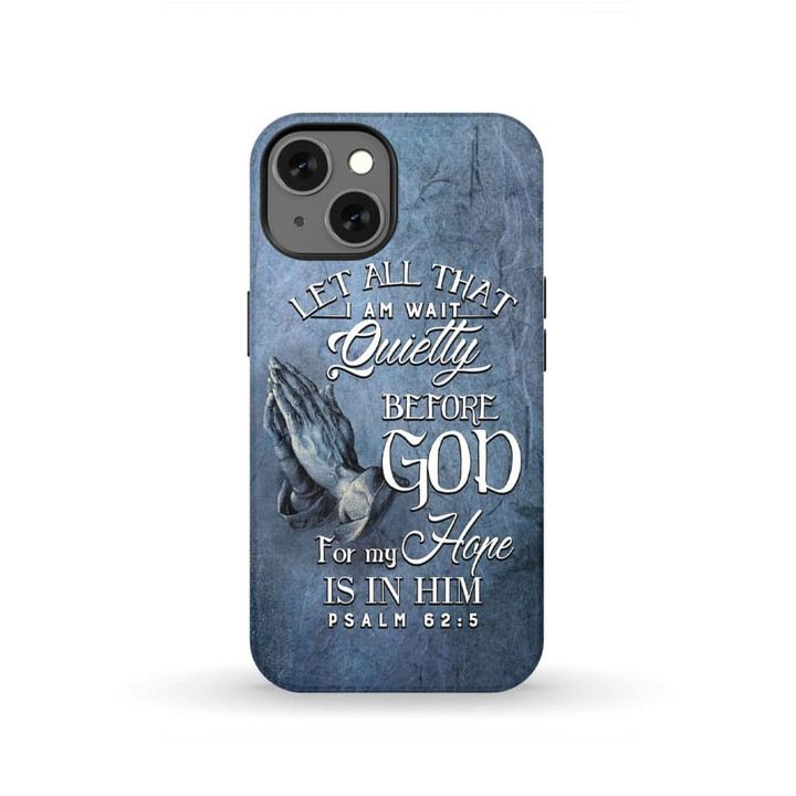 Bible verse phone case: Psalm 62:5 Let all that I am wait quietly before God