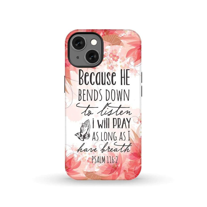 Psalm 116:2 Because He bends down to listen I will pray phone case