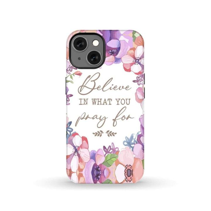 Believe in what you pray for Christian phone case