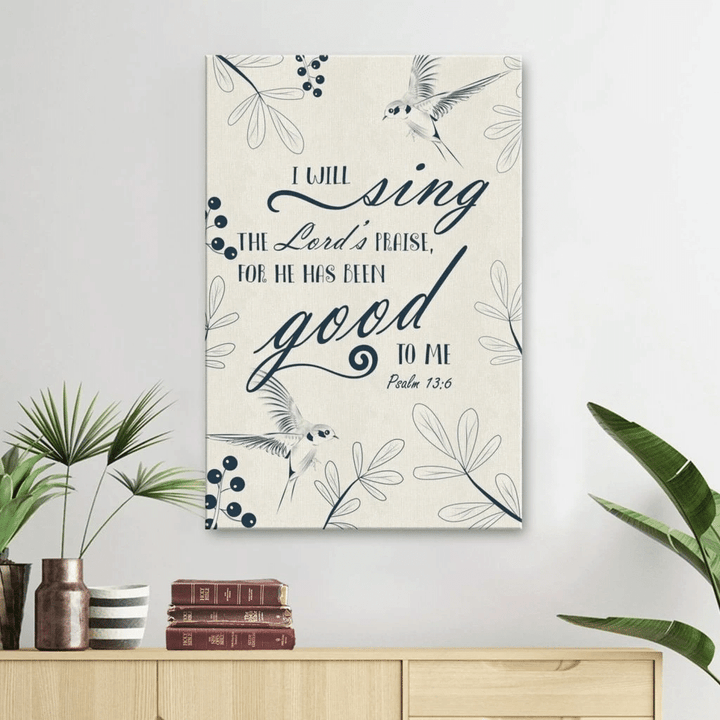 I will sing the Lords praise, for he has been good to me Psalm 13:6 canvas wall art