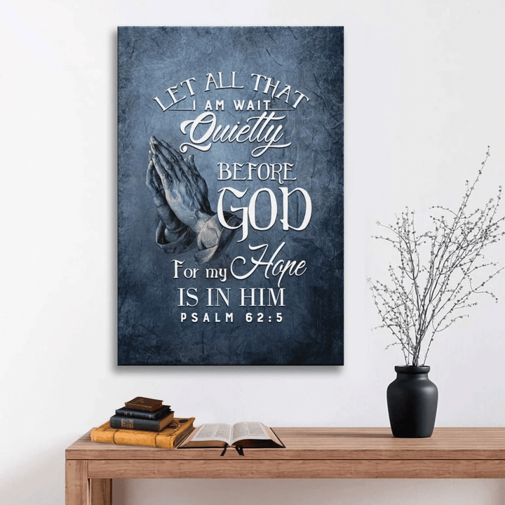 Let all that I am wait quietly before God, for my hope is in him. Psalm 62:5 NLT canvas wall art