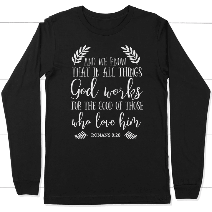 Romans 8:28 God works for the good of those who love him long sleeve t-shirt - Gossvibes