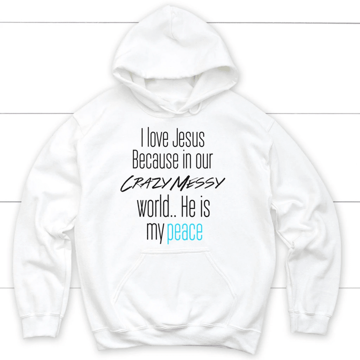 I love Jesus because in our crazy messy world He is my peace Christian hoodie - Gossvibes