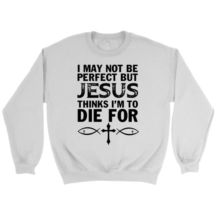 I may not be perfect but Jesus thinks I'm to die for Christian sweatshirt - Gossvibes
