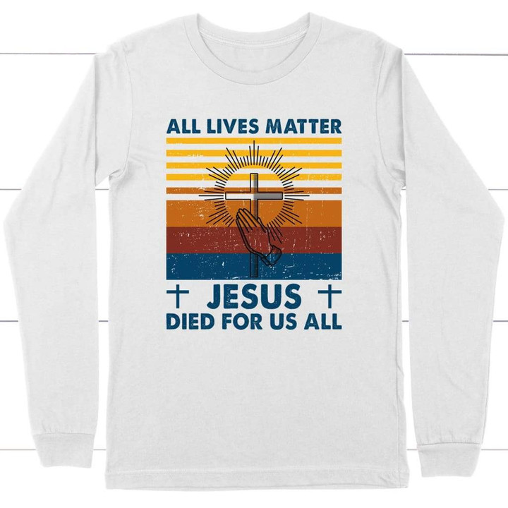All Lives Matter Jesus Died for Us All Christian long sleeve t-shirt - Gossvibes