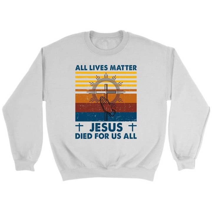 All Lives Matter Jesus Died for Us All Christian Sweatshirt - Gossvibes