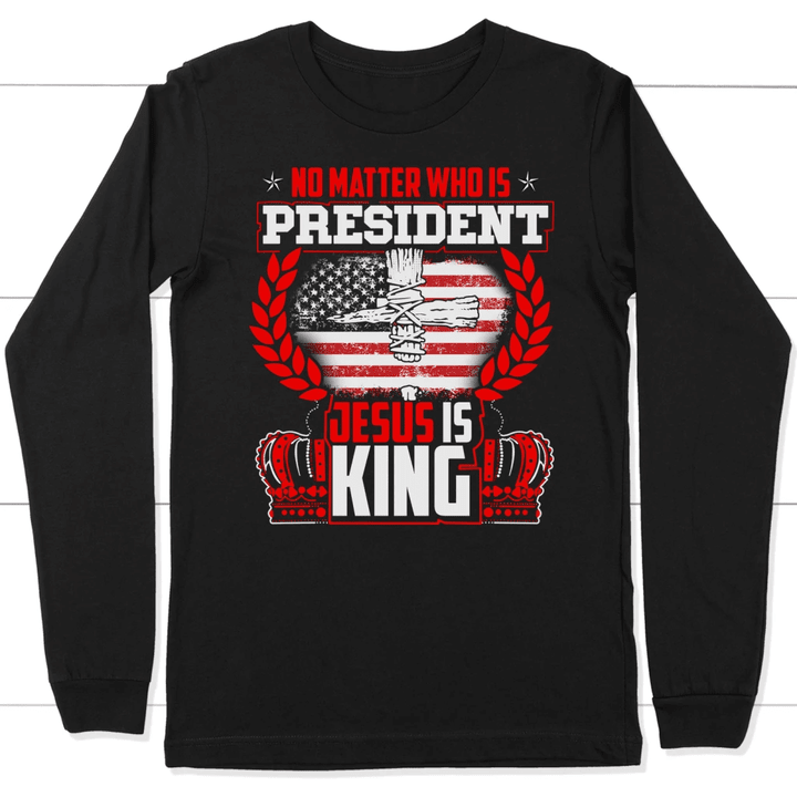 No matter who is president Jesus is King long sleeve t-shirt - Gossvibes