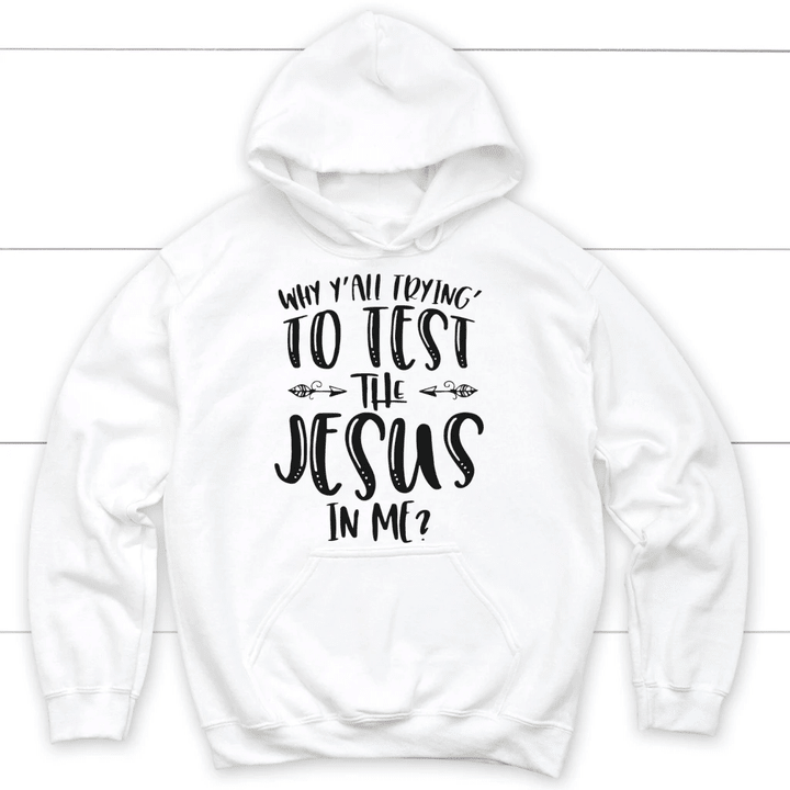 Why Y'all trying to test the Jesus in me Christian hoodie | Jesus hoodies - Gossvibes