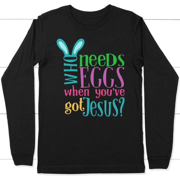 Who needs eggs when you've got Jesus long sleeve t-shirt | Christian apparel - Gossvibes