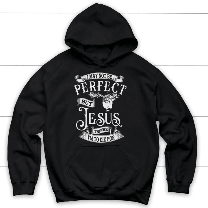 I may not be perfect but Jesus thinks I'm to die for Christian hoodie | Jesus hoodie - Gossvibes