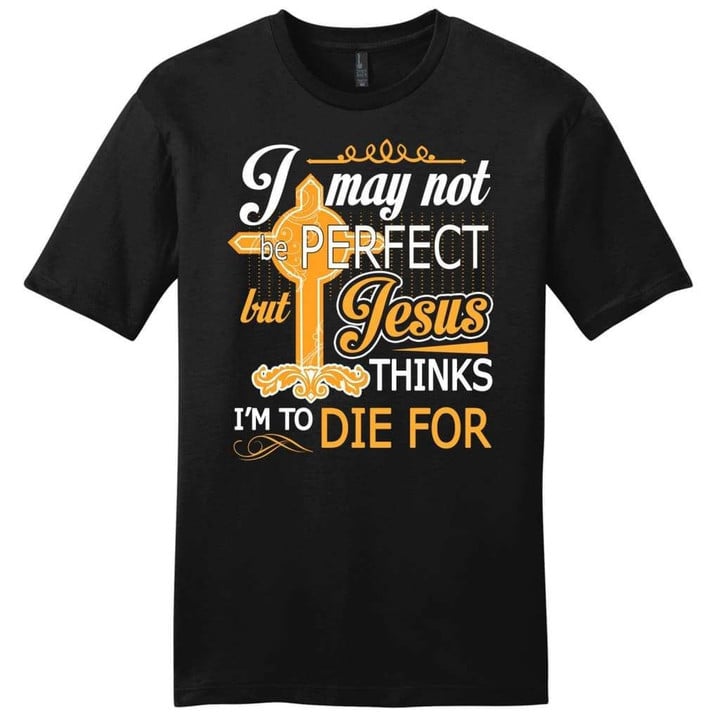 I may not be perfect but Jesus thinks I am to die for mens Christian t-shirt - Gossvibes
