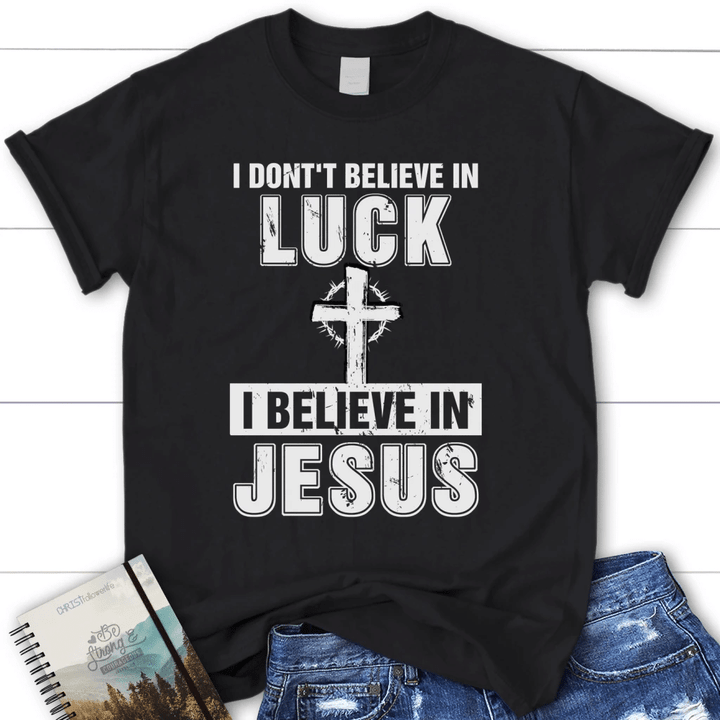 I don't believe in luck I believe in Jesus tee shirt - Womens Christian t-shirt - Gossvibes