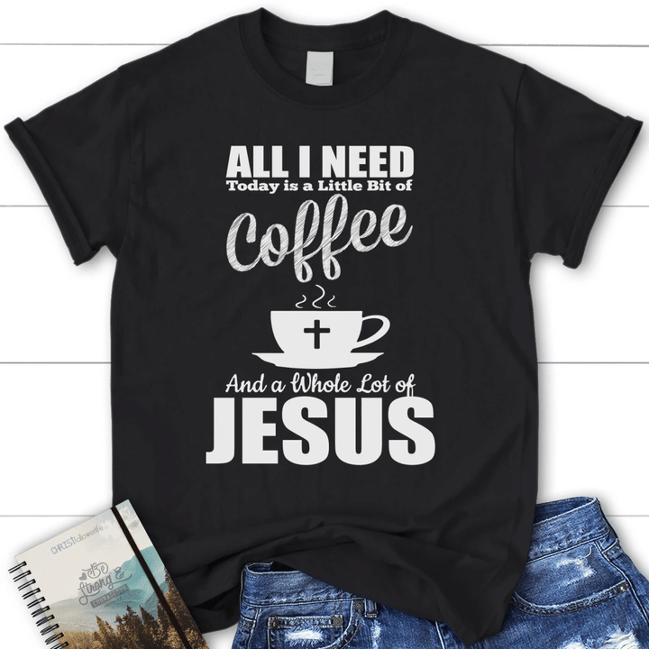 All I need today is coffee and Jesus women's christian t-shirt - Gossvibes