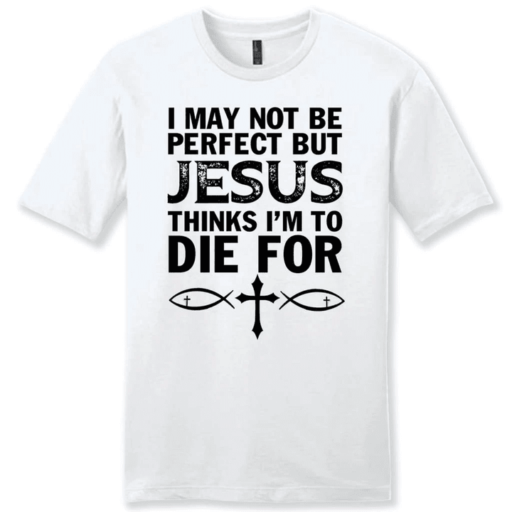 I may not be perfect but Jesus thinks i'm to die for mens Christian t-shirt - Gossvibes