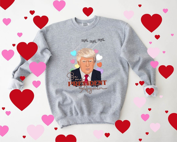 Be My Valentine Trump Supporter Valentine Sweatshirt For Him, Her, Boyfriend, Girlfriend, Wife, Husband Valentines Day Gift