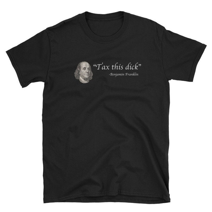 Tax This Dick Ben Franklin Funny History Revolutionary War, President's Day Shirt