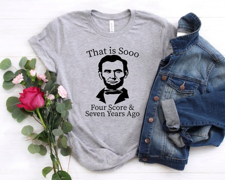 That is Sooo Four Score & Seven Years Ago, Funny Abraham Lincoln, President's Day Shirt