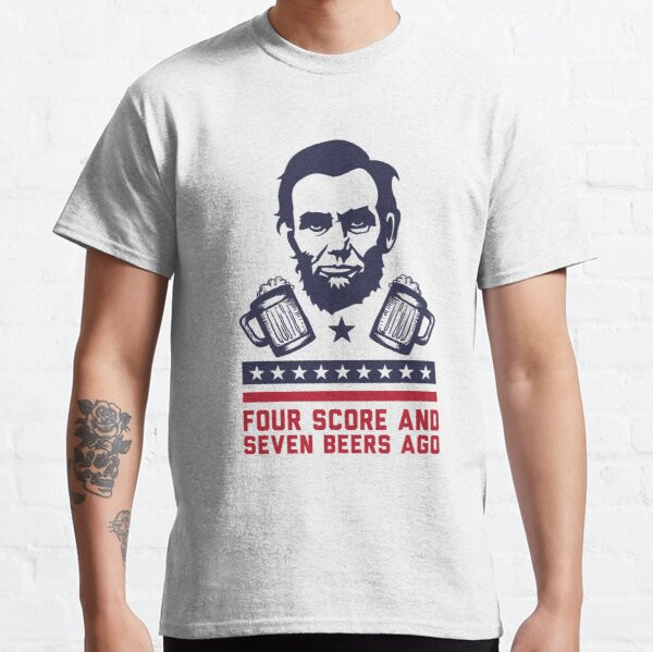 Four Score And Seven Beers Ago - Presidents Day Classic T-Shirt