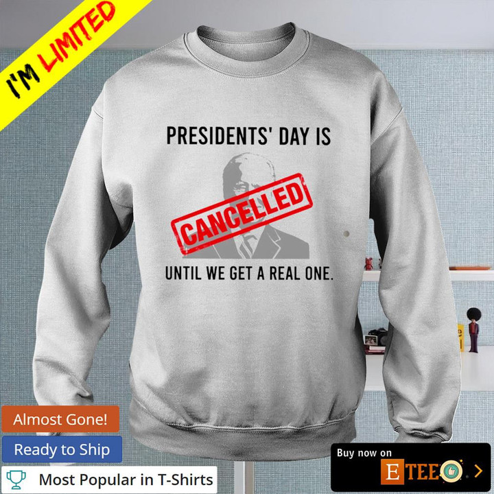 Joe Biden Presidents' Day Is Cancelled Until We Get A Real One Sweatshirt