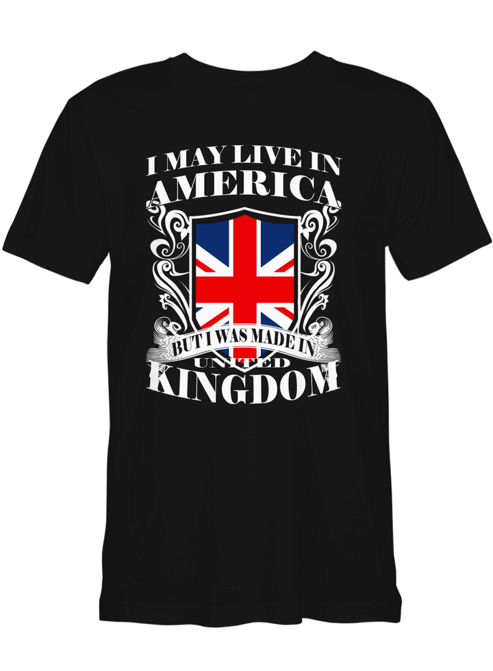 America Kingdom I May Live In America But Made In Kingdom All Styles Shirt For Men And Women