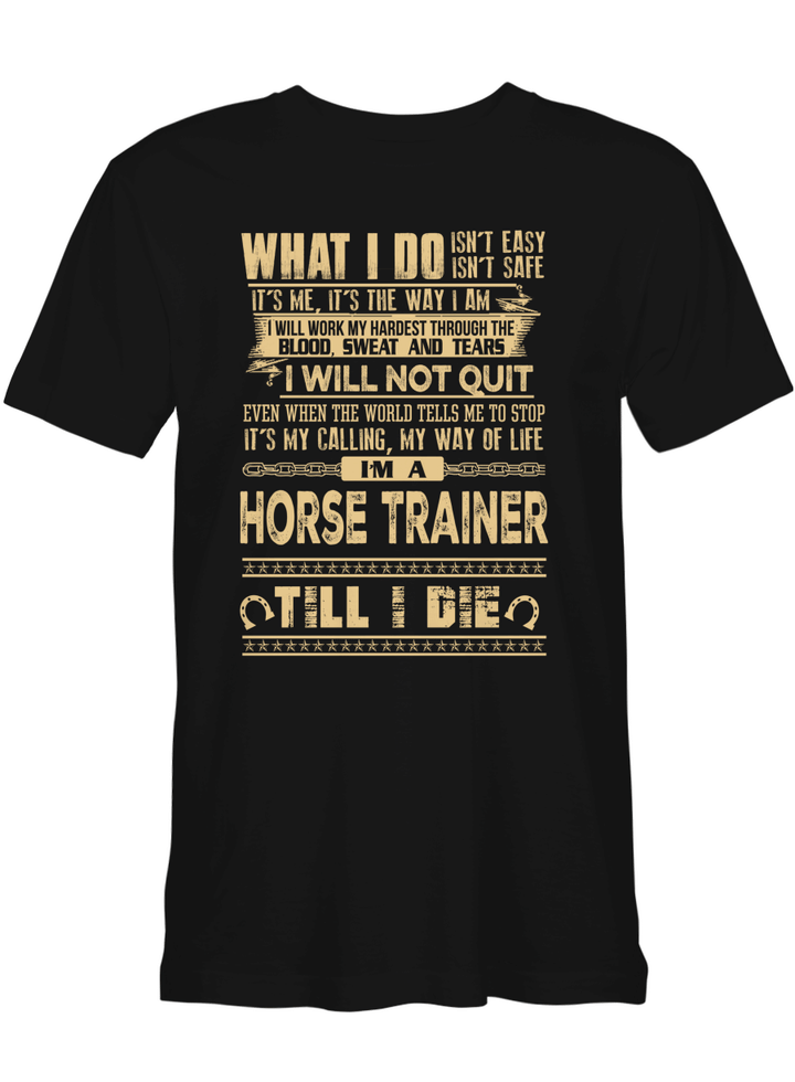 Horse Trainer What I Do It_s Me I Will Not Quit I_m A Horse Trainer Til I Die T shirts for men and women