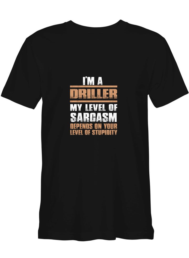 Driller My Level Of Sarcasm Depends On Your Level Of Stupidity T-Shirt for men and women
