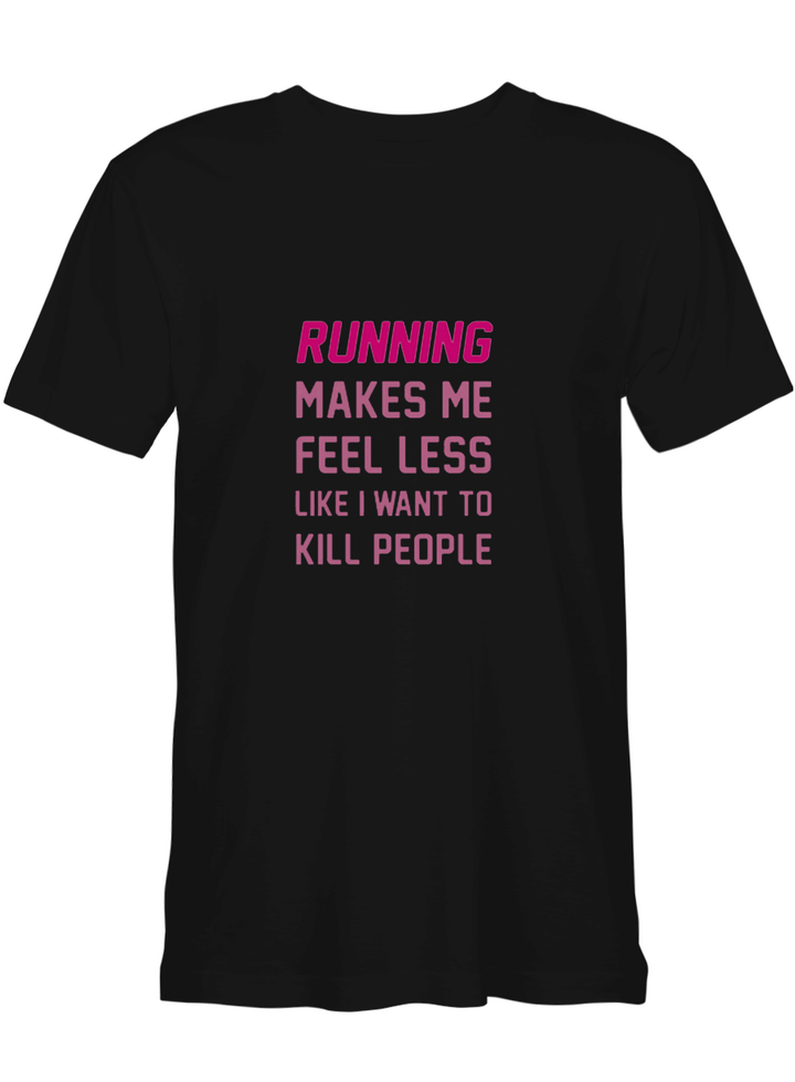 Running RUNNING MAKES ME FEEL LESS LIKE I WANT TO KILL PEOPLE T shirts for biker
