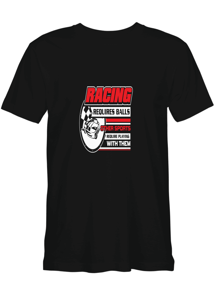 Racing Racing Requires Balls Other Sports Require Playing With Them T shirts for men and women