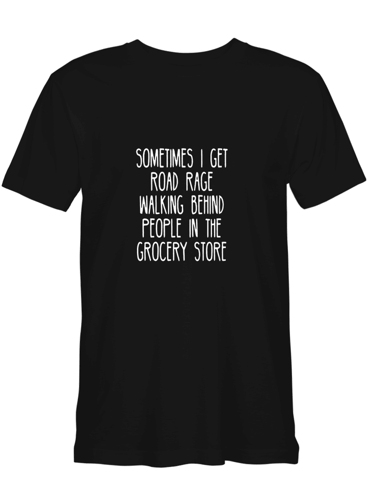 Sometimes I Get Road Rage Walking Behind Someone In The Grocery Store T shirts for biker