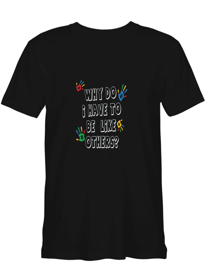 Autism Why Do I Have To Be Like Others T shirts for men and women