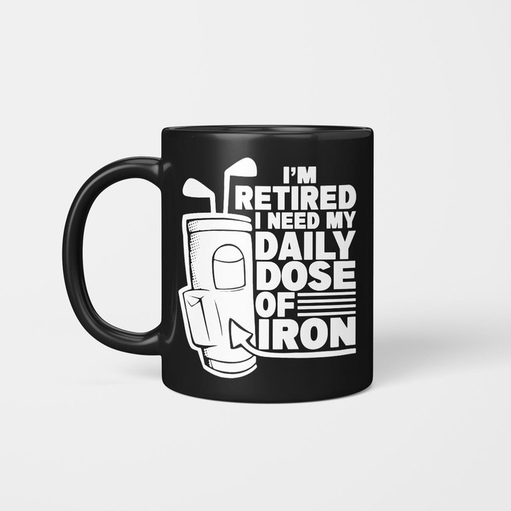 I'm Retired I Need My Daily Dose Of Iron Gof2237