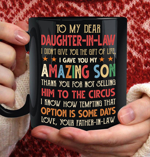 To My Dear Daughter In Law I Didn't Give You The Gift Of Life I Give You My Amazing Son Black Mug Personalized Gift For Daughter In Law