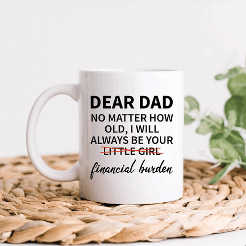 Dear Dad No Matter How Old I Will Always Be Your Little Girl Financial Burden Mug Personalized Gift For Dad