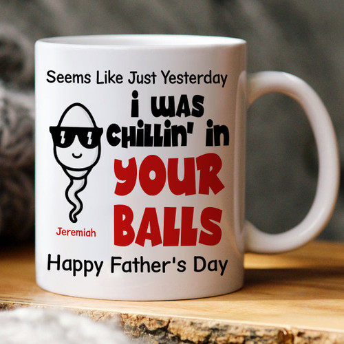 Seems Like Just Yesterday I Was Chillin In Your Balls Happy Father's Day Mug Personalized Gift For Dad