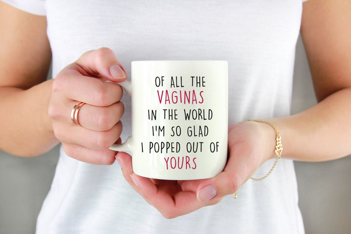 Of All The Vaginas In The World I'm So Glad I Popped Out Of Yours Mug Personalized Gift For Mom