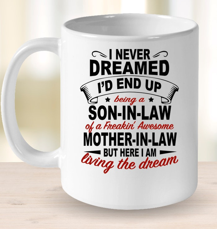 I Never Dreamed I'd End Up Being A Son In Law Of A Freakin' Awesome Mother In Law But Here I Am Living The Dream Mug Personalized Gift For Son In Law
