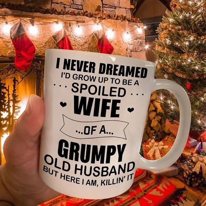 To My Wife Mug I Never Dreamed I'd Grow Up To Be A Spoiled Wife Of A Grumpy Old Husband But Here I Am Killin It Personalized Gift For Wife