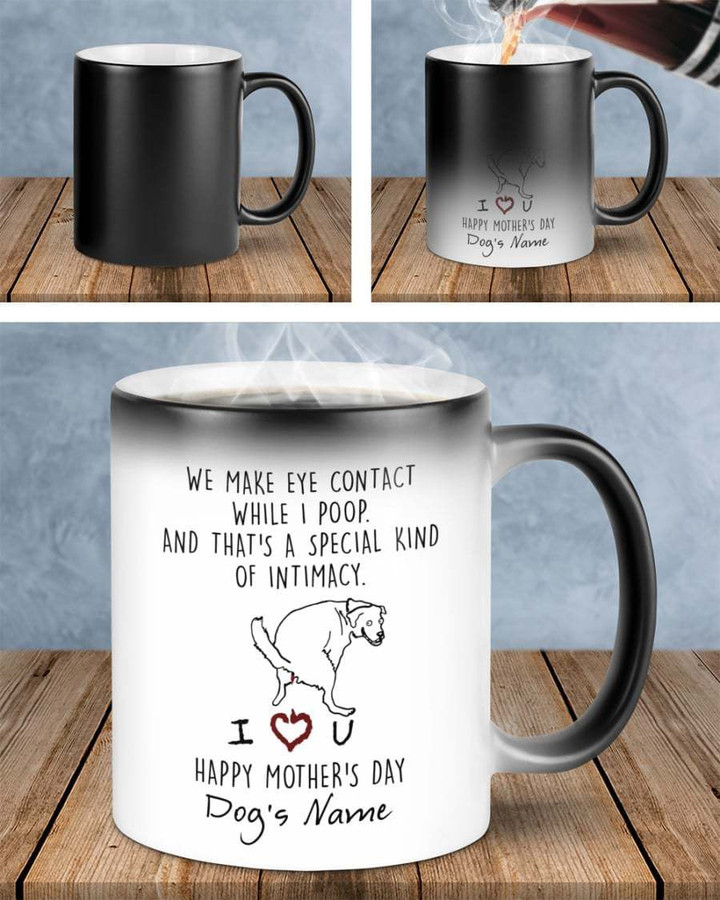 We Make Eye Contact While I Poop And That's A Special Kind Of Intimacy Dog Lovers Magic Color Changing Mug Personalized Gift For Mom