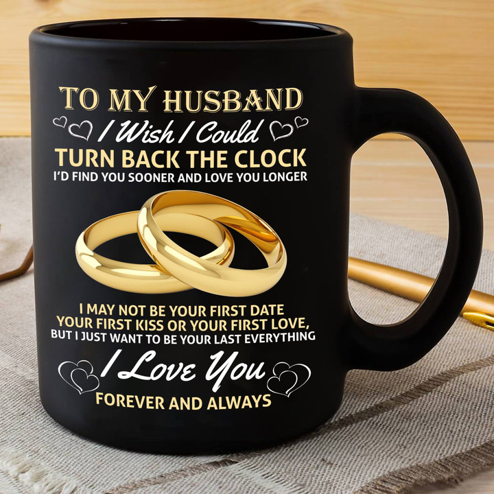 To My Husband I Wish I Could Turn Back The Clock I'd Find You Sooner And Love You Longer Black Mug Personalized Gift For Husband