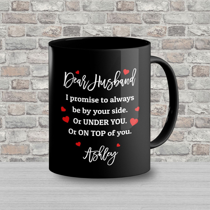To My Husband Black Mug Dear Husband I Promise To Always Be By Your Side Or Under You Or On Top Of You Personalized Gift For Husband