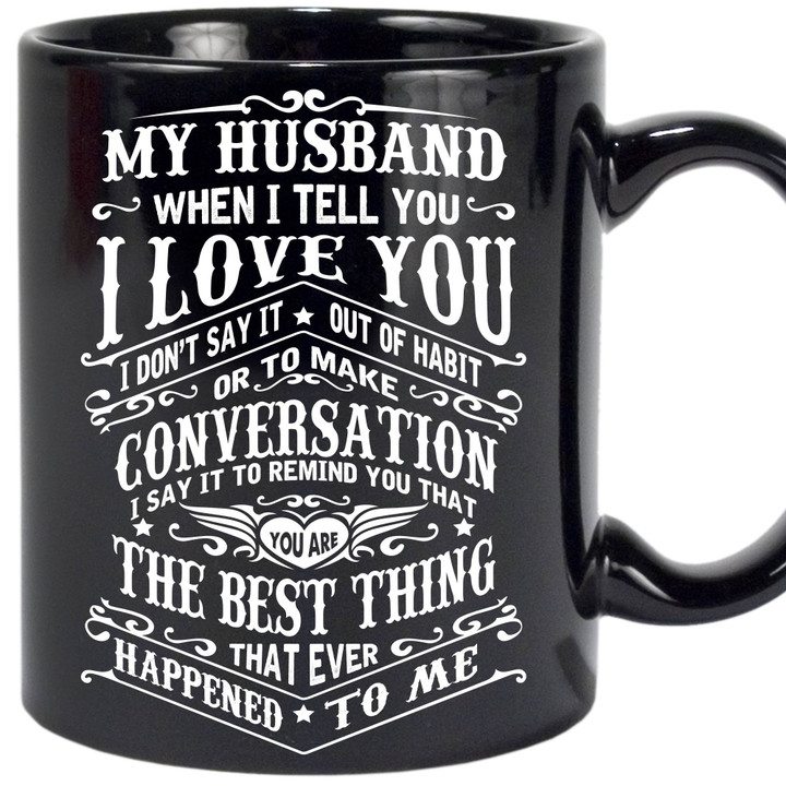 To My Husband When I Say I Love You I Don't Say It Out Of Habit Black Mug Personalized Gift For Husband