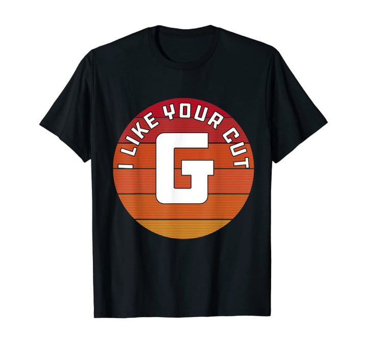 I Like Your Cut G Funny T-Shirt
