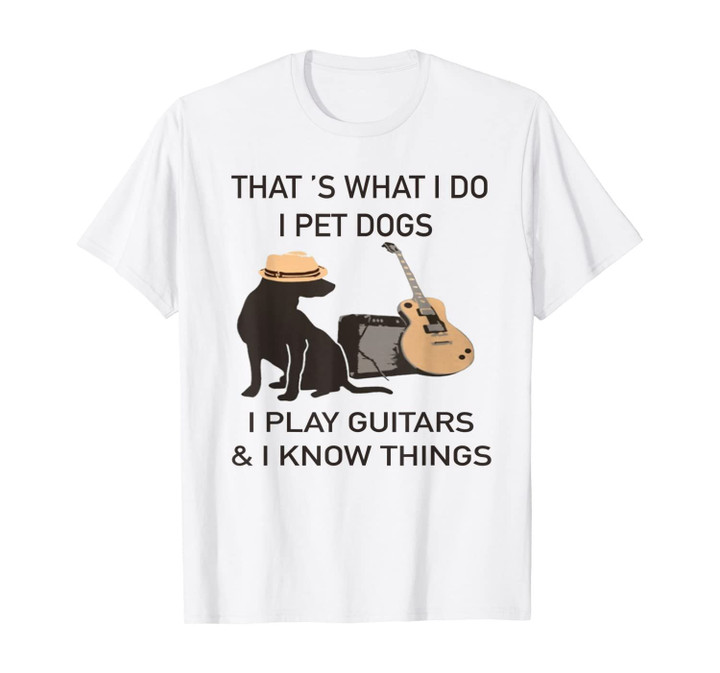 That is what i do -I pet dogs i play guitars and know things T-Shirt