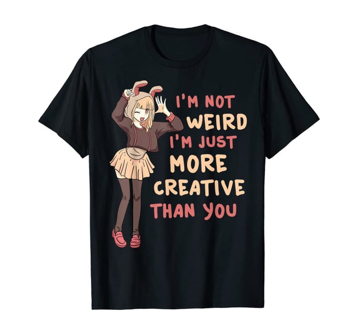 I'm Not Weird I'm Just More Creative Than You Anime Gift T-Shirt