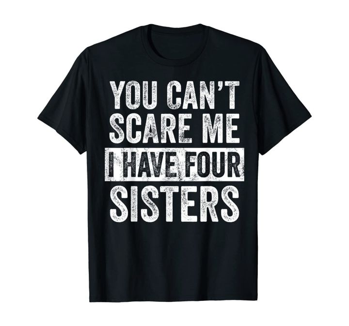 You Can't Scare Me I Have Four Sisters Funny Brother Gift T-Shirt