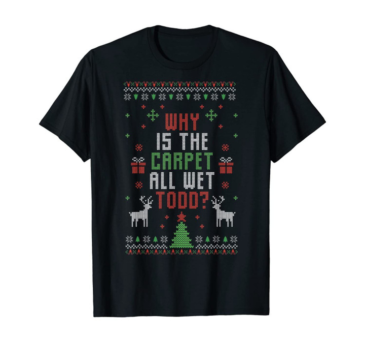 Why Is The Carpet All Wet Todd Christmas Ugly Xmas Holiday T-Shirt