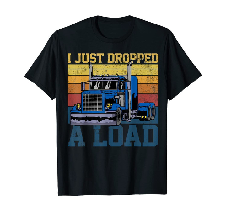 Trucker Truck Truck Driver I Just Dropped A Load T-Shirt